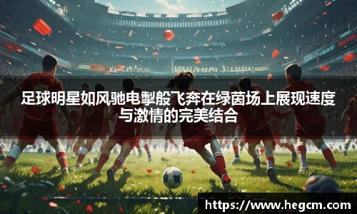 足球明星如风驰电掣般飞奔在绿茵场上展现速度与激情的完美结合